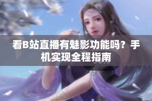 看B站直播有魅影功能吗？手机实现全程指南