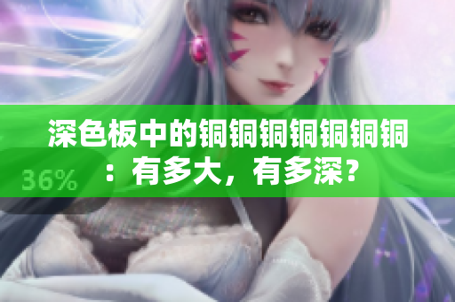 深色板中的铜铜铜铜铜铜铜：有多大，有多深？