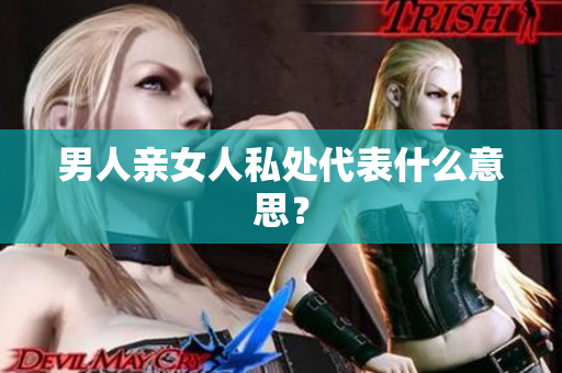 男人亲女人私处代表什么意思？