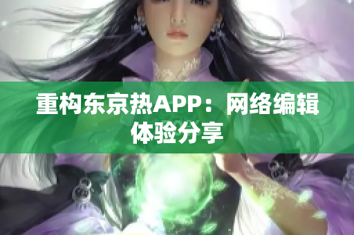 重构东京热APP：网络编辑体验分享