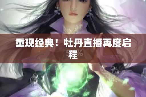 重现经典！牡丹直播再度启程