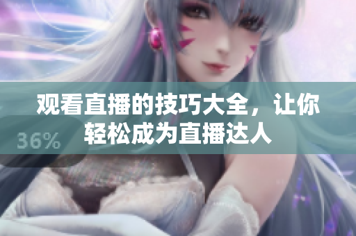 观看直播的技巧大全，让你轻松成为直播达人