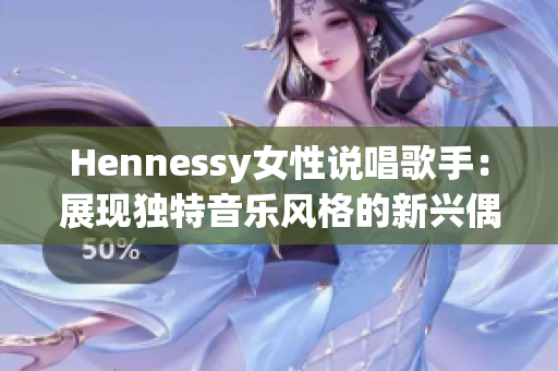 Hennessy女性说唱歌手：展现独特音乐风格的新兴偶像
