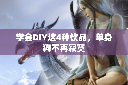 学会DIY这4种饮品，单身狗不再寂寞