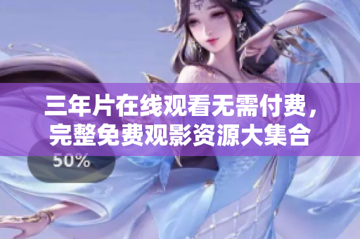 三年片在线观看无需付费，完整免费观影资源大集合