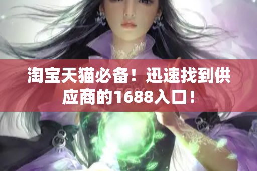 淘宝天猫必备！迅速找到供应商的1688入口！