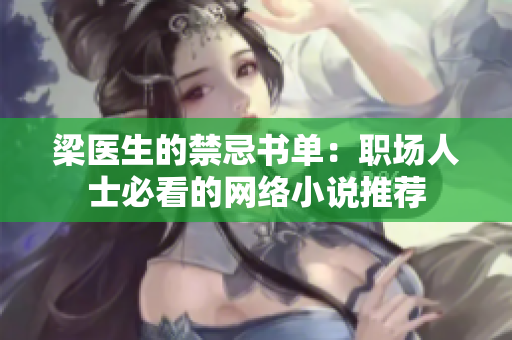 梁医生的禁忌书单：职场人士必看的网络小说推荐
