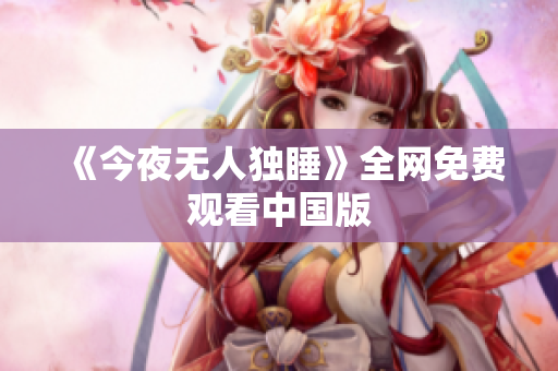 《今夜无人独睡》全网免费观看中国版