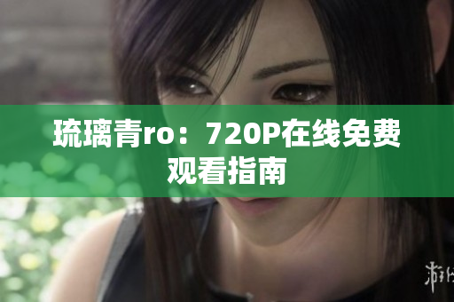 琉璃青ro：720P在线免费观看指南