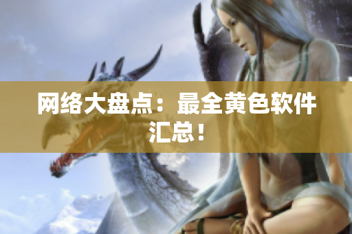 网络大盘点：最全黄色软件汇总！