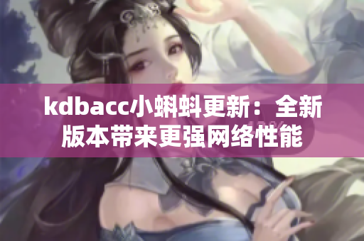 kdbacc小蝌蚪更新：全新版本带来更强网络性能