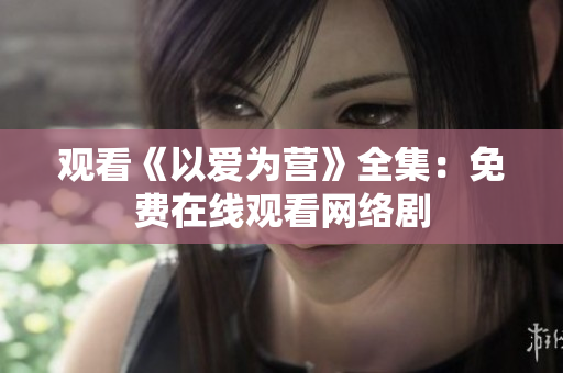观看《以爱为营》全集：免费在线观看网络剧
