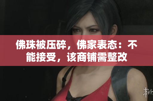 佛珠被压碎，佛家表态：不能接受，该商铺需整改
