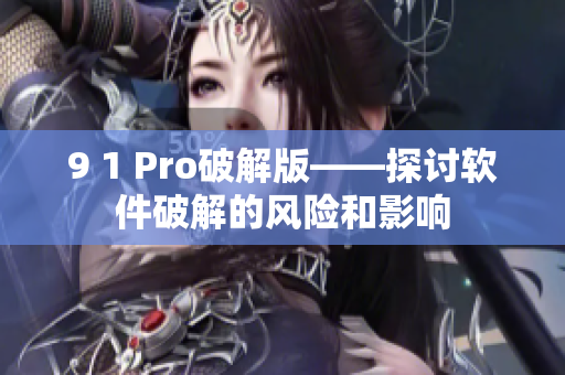 9 1 Pro破解版——探讨软件破解的风险和影响