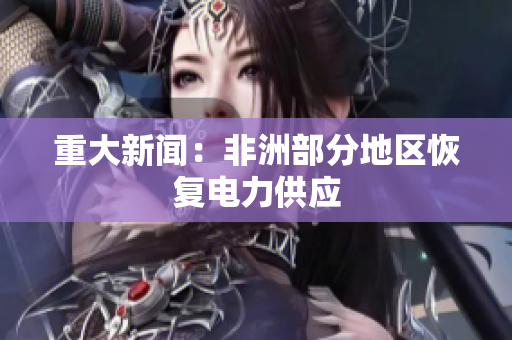 重大新闻：非洲部分地区恢复电力供应