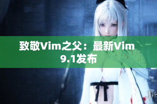 致敬Vim之父：最新Vim 9.1发布