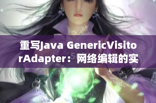 重写Java GenericVisitorAdapter：网络编辑的实用技巧