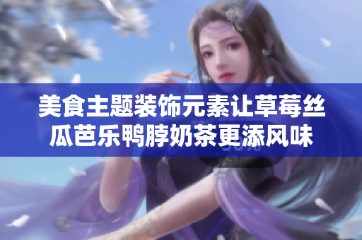 美食主题装饰元素让草莓丝瓜芭乐鸭脖奶茶更添风味