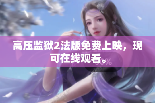 高压监狱2法版免费上映，现可在线观看。