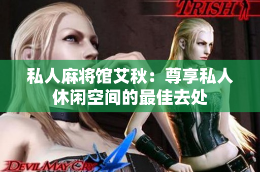 私人麻将馆艾秋：尊享私人休闲空间的最佳去处