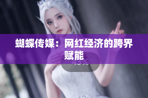 蝴蝶传媒：网红经济的跨界赋能