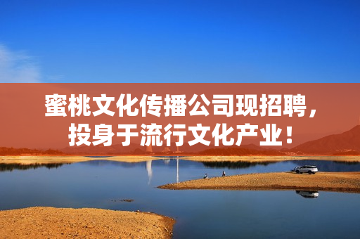 蜜桃文化传播公司现招聘，投身于流行文化产业！
