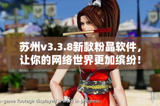 苏州v3.3.8新款粉晶软件，让你的网络世界更加缤纷！