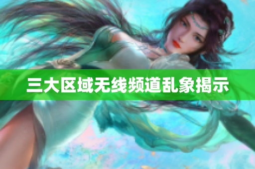三大区域无线频道乱象揭示