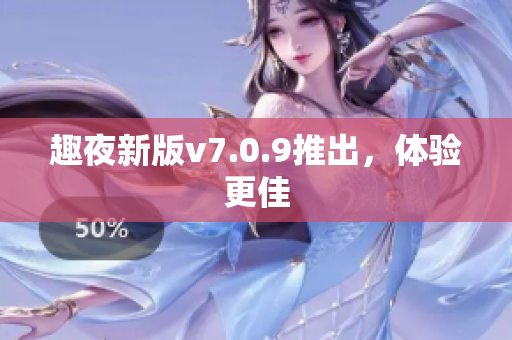趣夜新版v7.0.9推出，体验更佳