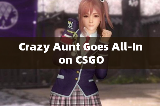 Crazy Aunt Goes All-In on CSGO