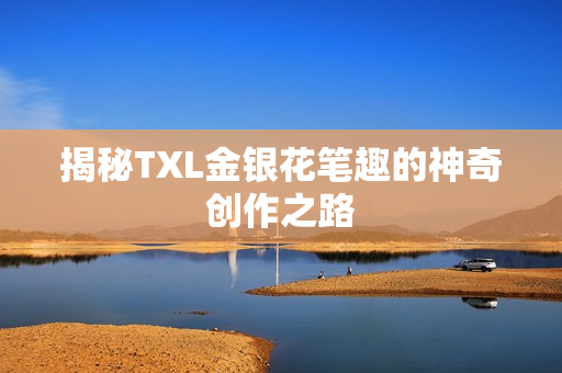 揭秘TXL金银花笔趣的神奇创作之路
