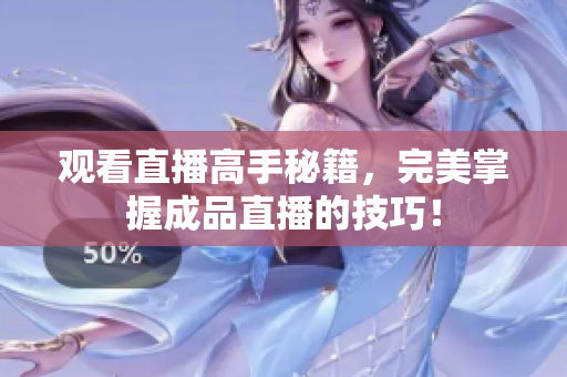 观看直播高手秘籍，完美掌握成品直播的技巧！