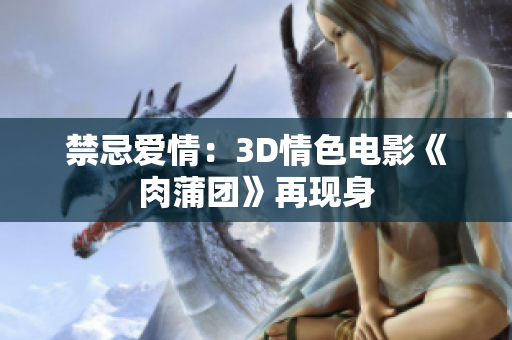 禁忌爱情：3D情色电影《肉蒲团》再现身