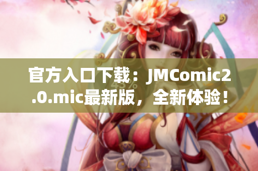 官方入口下载：JMComic2.0.mic最新版，全新体验！