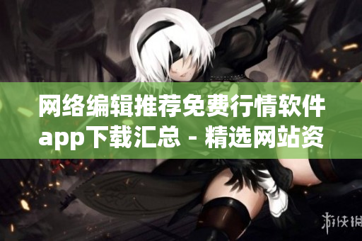 网络编辑推荐免费行情软件app下载汇总 - 精选网站资源大全