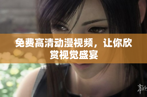 免费高清动漫视频，让你欣赏视觉盛宴