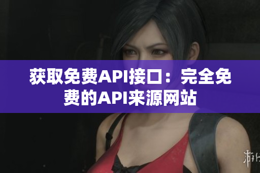 获取免费API接口：完全免费的API来源网站