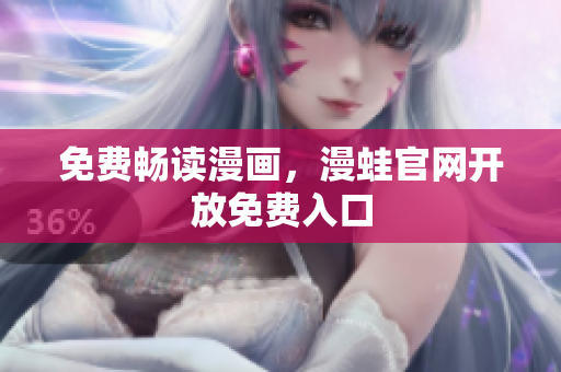 免费畅读漫画，漫蛙官网开放免费入口