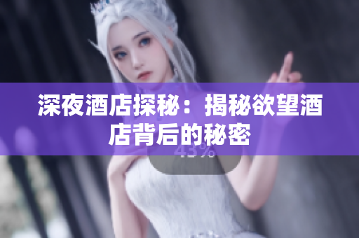 深夜酒店探秘：揭秘欲望酒店背后的秘密