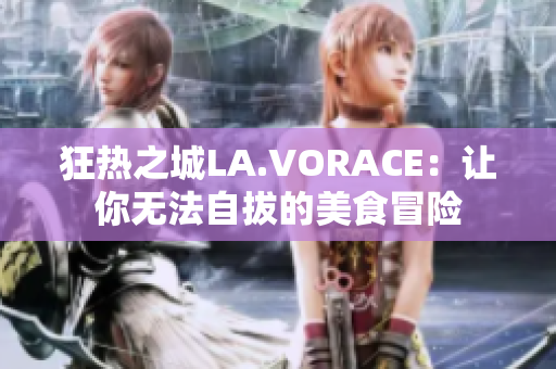 狂热之城LA.VORACE：让你无法自拔的美食冒险