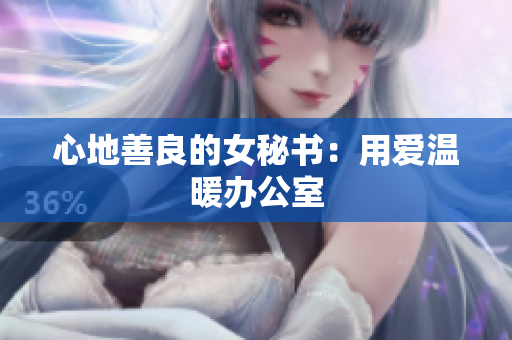 心地善良的女秘书：用爱温暖办公室