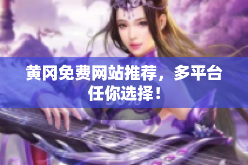 黄冈免费网站推荐，多平台任你选择！