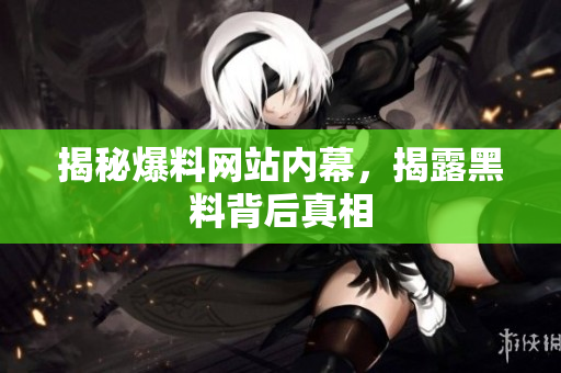 揭秘爆料网站内幕，揭露黑料背后真相