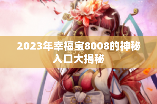 2023年幸福宝8008的神秘入口大揭秘