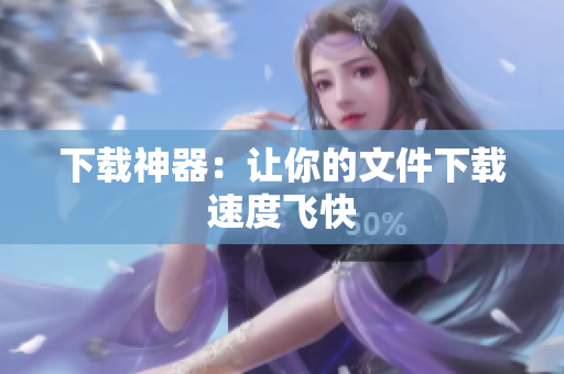 下载神器：让你的文件下载速度飞快