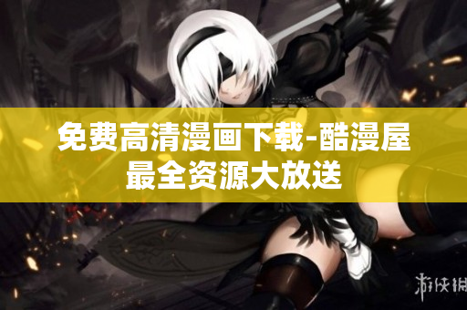 免费高清漫画下载-酷漫屋最全资源大放送