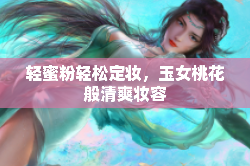 轻蜜粉轻松定妆，玉女桃花般清爽妆容