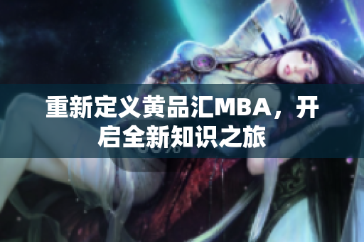重新定义黄品汇MBA，开启全新知识之旅