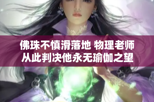 佛珠不慎滑落地 物理老师从此判决他永无瑜伽之望