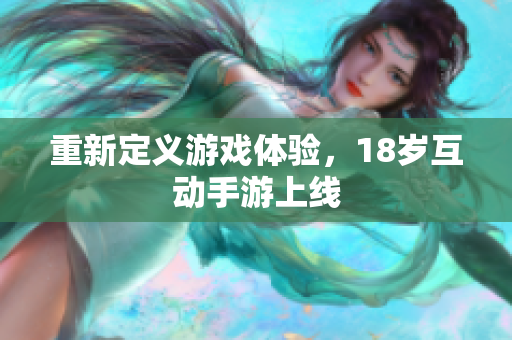 重新定义游戏体验，18岁互动手游上线